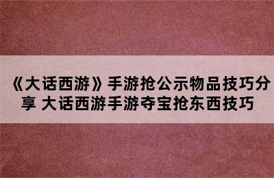 《大话西游》手游抢公示物品技巧分享 大话西游手游夺宝抢东西技巧